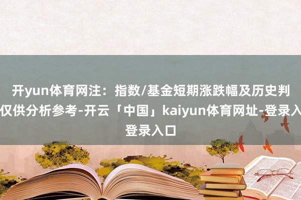 开yun体育网　　注：指数/基金短期涨跌幅及历史判辨仅供分析参考-开云「中国」kaiyun体育网址-登录入口