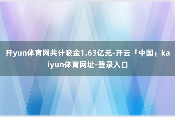 开yun体育网共计吸金1.63亿元-开云「中国」kaiyun体育网址-登录入口