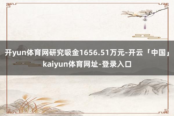 开yun体育网研究吸金1656.51万元-开云「中国」kaiyun体育网址-登录入口