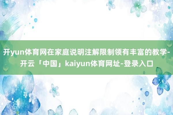开yun体育网在家庭说明注解限制领有丰富的教学-开云「中国」kaiyun体育网址-登录入口