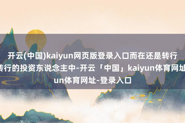 开云(中国)kaiyun网页版登录入口而在还是转行或正磋议转行的投资东说念主中-开云「中国」kaiyun体育网址-登录入口