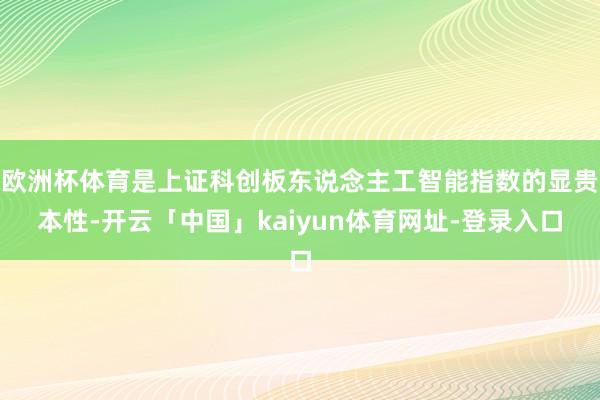 欧洲杯体育是上证科创板东说念主工智能指数的显贵本性-开云「中国」kaiyun体育网址-登录入口