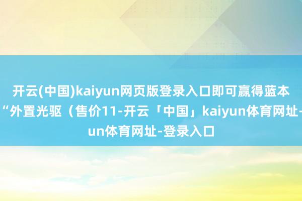 开云(中国)kaiyun网页版登录入口即可赢得蓝本需另购的“外置光驱(售价11-开云「中国」kaiyun体育网址-登录入口
