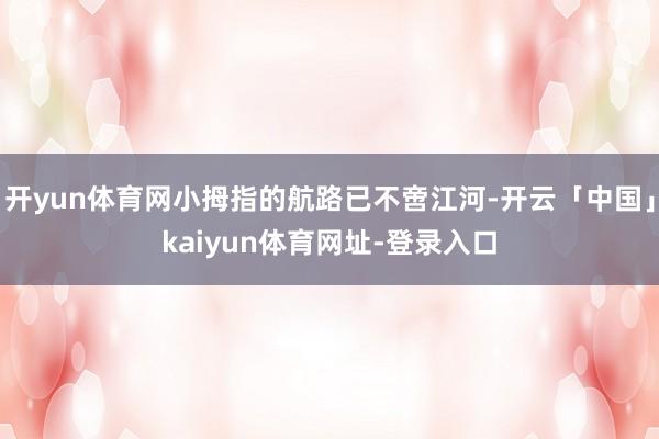 开yun体育网小拇指的航路已不啻江河-开云「中国」kaiyun体育网址-登录入口