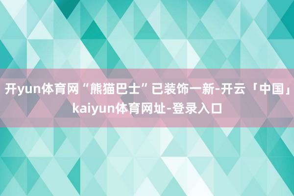 开yun体育网“熊猫巴士”已装饰一新-开云「中国」kaiyun体育网址-登录入口