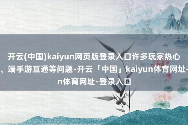 开云(中国)kaiyun网页版登录入口许多玩家热心充值返利、端手游互通等问题-开云「中国」kaiyun体育网址-登录入口