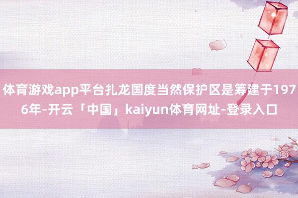 体育游戏app平台扎龙国度当然保护区是筹建于1976年-开云「中国」kaiyun体育网址-登录入口