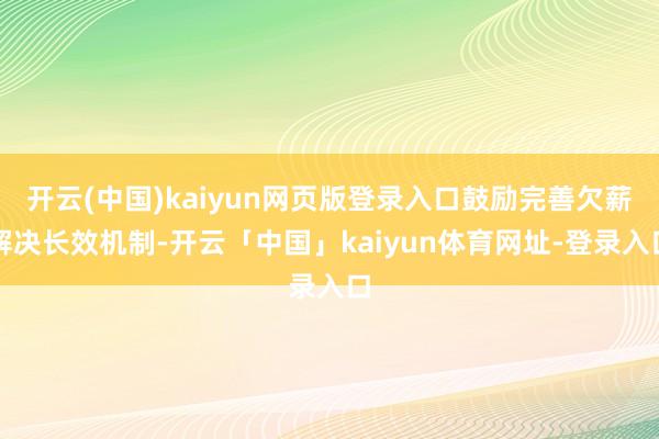 开云(中国)kaiyun网页版登录入口鼓励完善欠薪解决长效机制-开云「中国」kaiyun体育网址-登录入口