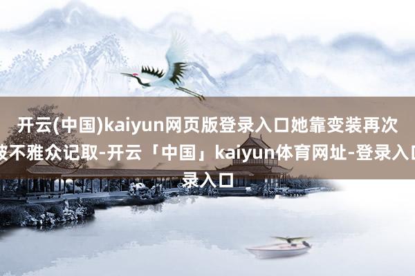 开云(中国)kaiyun网页版登录入口她靠变装再次被不雅众记取-开云「中国」kaiyun体育网址-登录入口