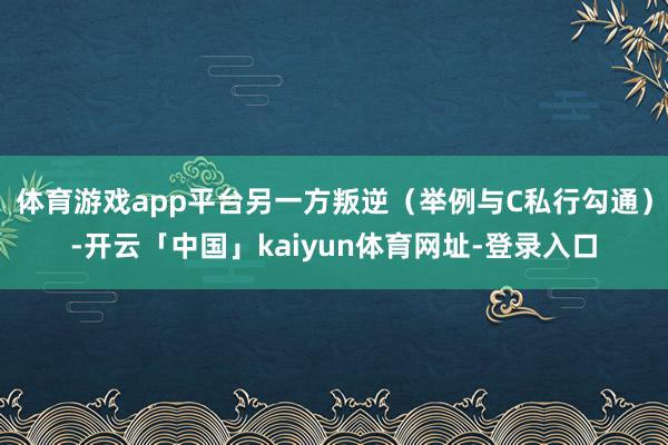 体育游戏app平台另一方叛逆（举例与C私行勾通）-开云「中国」kaiyun体育网址-登录入口