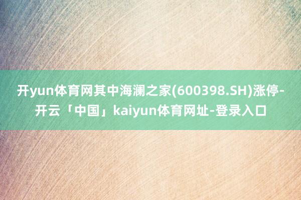 开yun体育网其中海澜之家(600398.SH)涨停-开云「中国」kaiyun体育网址-登录入口