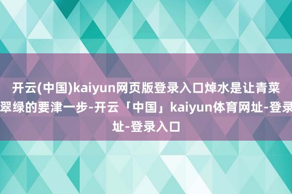 开云(中国)kaiyun网页版登录入口焯水是让青菜保持翠绿的要津一步-开云「中国」kaiyun体育网址-登录入口