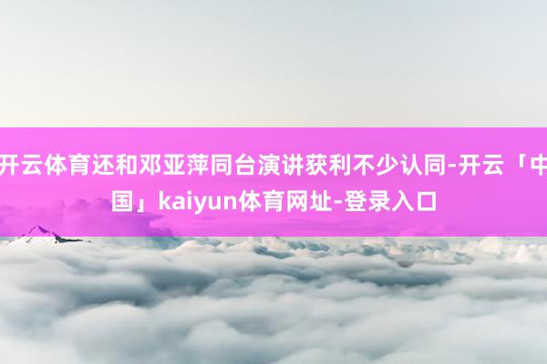 开云体育还和邓亚萍同台演讲获利不少认同-开云「中国」kaiyun体育网址-登录入口