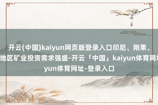 开云(中国)kaiyun网页版登录入口印尼、刚果、坦桑尼亚等地区矿业投资需求强盛-开云「中国」kaiyun体育网址-登录入口