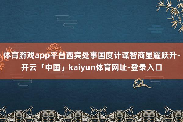 体育游戏app平台西宾处事国度计谋智商显耀跃升-开云「中国」kaiyun体育网址-登录入口