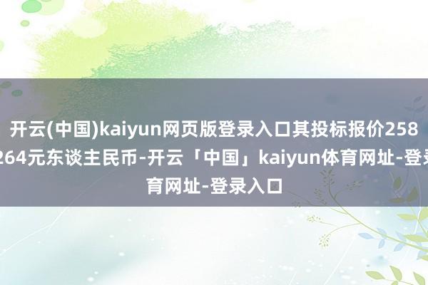 开云(中国)kaiyun网页版登录入口其投标报价258.962264元东谈主民币-开云「中国」kaiyun体育网址-登录入口
