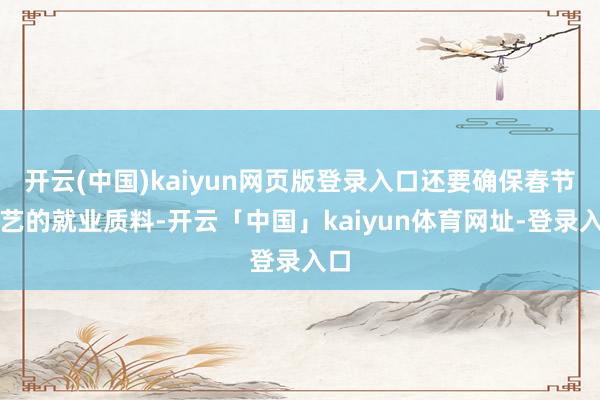 开云(中国)kaiyun网页版登录入口还要确保春节手艺的就业质料-开云「中国」kaiyun体育网址-登录入口