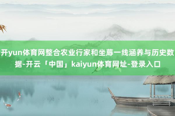 开yun体育网整合农业行家和坐蓐一线涵养与历史数据-开云「中国」kaiyun体育网址-登录入口