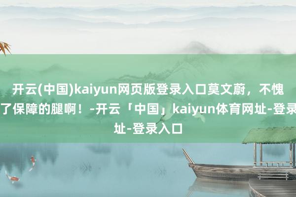 开云(中国)kaiyun网页版登录入口莫文蔚，不愧是上了保障的腿啊！-开云「中国」kaiyun体育网址-登录入口