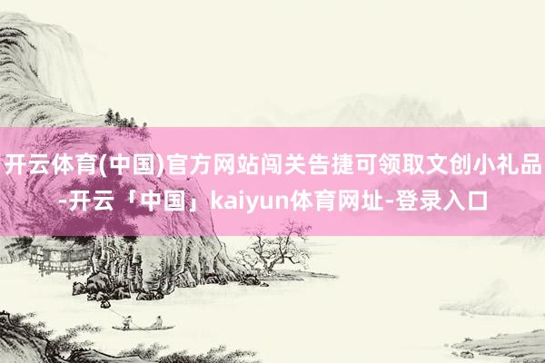 开云体育(中国)官方网站闯关告捷可领取文创小礼品-开云「中国」kaiyun体育网址-登录入口