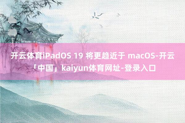 开云体育iPadOS 19 将更趋近于 macOS-开云「中国」kaiyun体育网址-登录入口