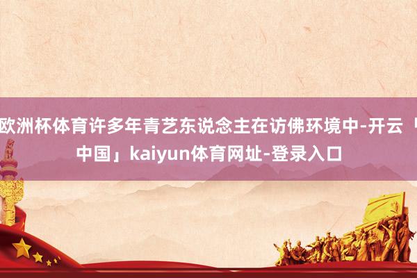 欧洲杯体育许多年青艺东说念主在访佛环境中-开云「中国」kaiyun体育网址-登录入口