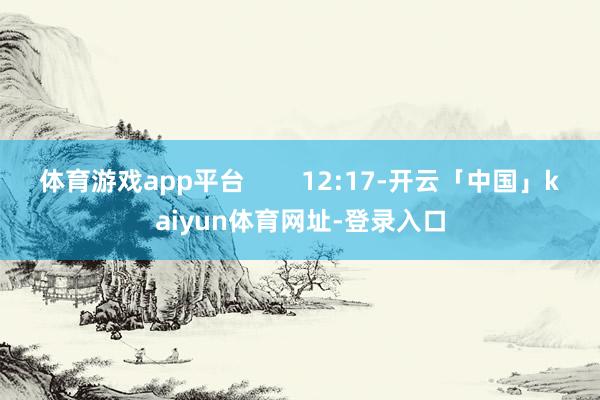 体育游戏app平台        12:17-开云「中国」kaiyun体育网址-登录入口