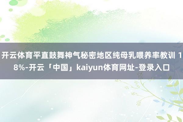 开云体育平直鼓舞神气秘密地区纯母乳喂养率教训 18%-开云「中国」kaiyun体育网址-登录入口