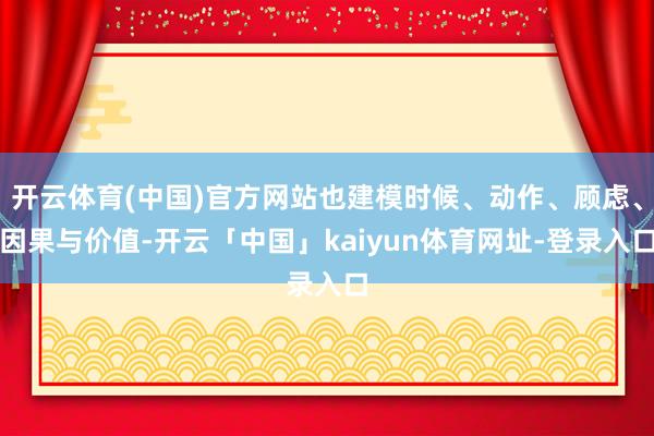 开云体育(中国)官方网站也建模时候、动作、顾虑、因果与价值-开云「中国」kaiyun体育网址-登录入口