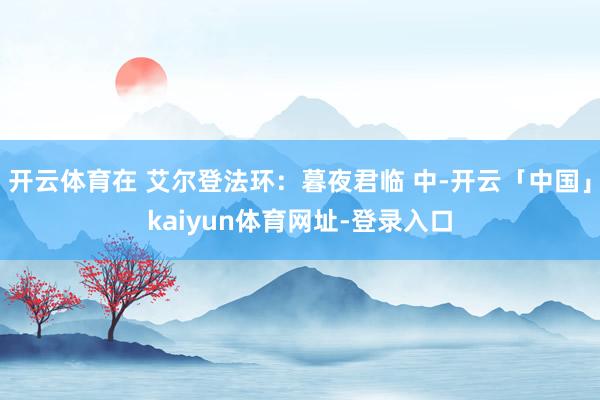 开云体育在 艾尔登法环：暮夜君临 中-开云「中国」kaiyun体育网址-登录入口