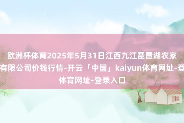 欧洲杯体育2025年5月31日江西九江琵琶湖农家具物流有限公司价钱行情-开云「中国」kaiyun体育网址-登录入口