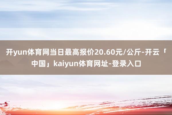 开yun体育网当日最高报价20.60元/公斤-开云「中国」kaiyun体育网址-登录入口