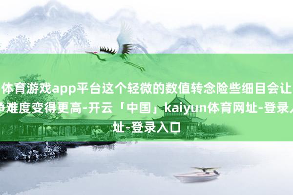 体育游戏app平台这个轻微的数值转念险些细目会让斗争难度变得更高-开云「中国」kaiyun体育网址-登录入口