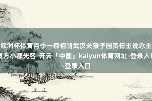 欧洲杯体育月季一都相随武汉关猴子园责任主说念主员方小都先容-开云「中国」kaiyun体育网址-登录入口