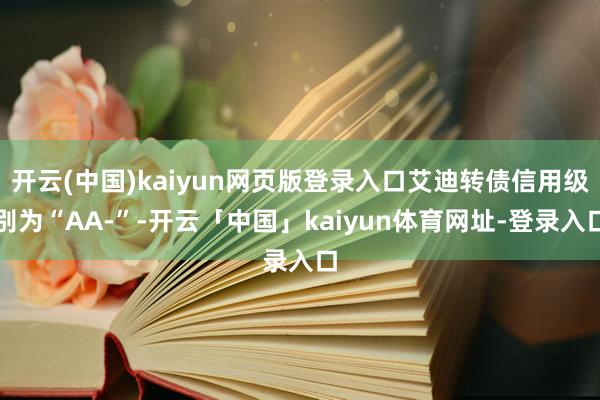 开云(中国)kaiyun网页版登录入口艾迪转债信用级别为“AA-”-开云「中国」kaiyun体育网址-登录入口