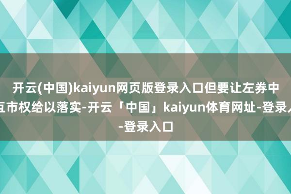 开云(中国)kaiyun网页版登录入口但要让左券中的互市权给以落实-开云「中国」kaiyun体育网址-登录入口