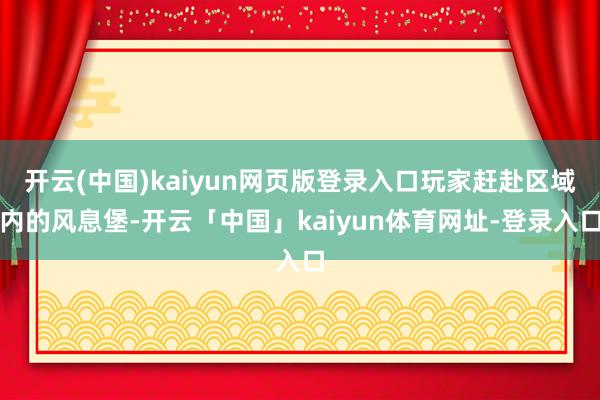 开云(中国)kaiyun网页版登录入口玩家赶赴区域内的风息堡-开云「中国」kaiyun体育网址-登录入口