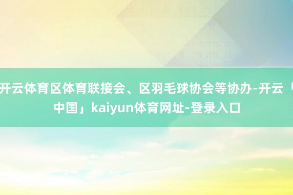 开云体育区体育联接会、区羽毛球协会等协办-开云「中国」kaiyun体育网址-登录入口