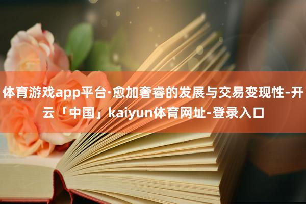 体育游戏app平台·愈加奢睿的发展与交易变现性-开云「中国」kaiyun体育网址-登录入口