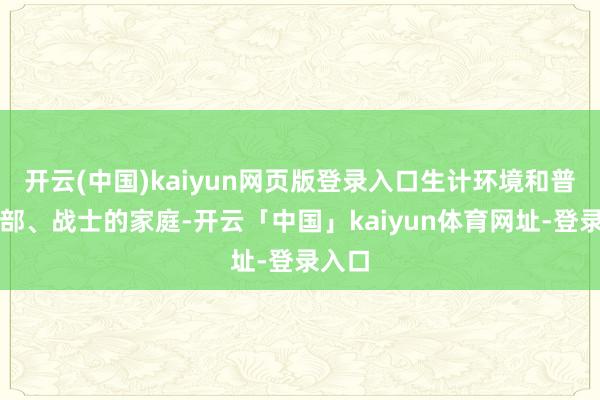 开云(中国)kaiyun网页版登录入口生计环境和普通干部、战士的家庭-开云「中国」kaiyun体育网址-登录入口