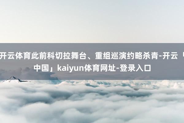 开云体育此前科切拉舞台、重组巡演约略杀青-开云「中国」kaiyun体育网址-登录入口
