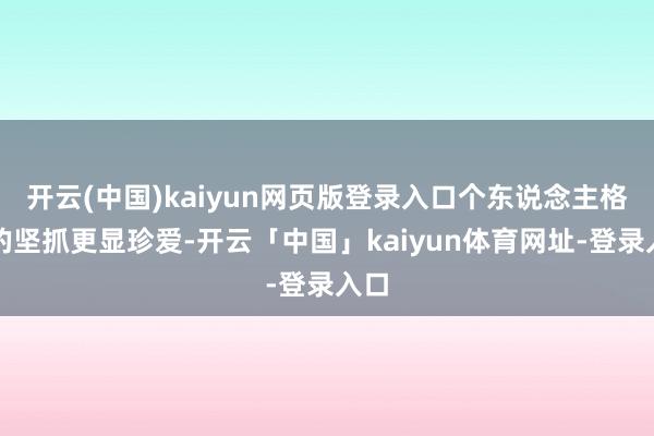 开云(中国)kaiyun网页版登录入口个东说念主格调的坚抓更显珍爱-开云「中国」kaiyun体育网址-登录入口