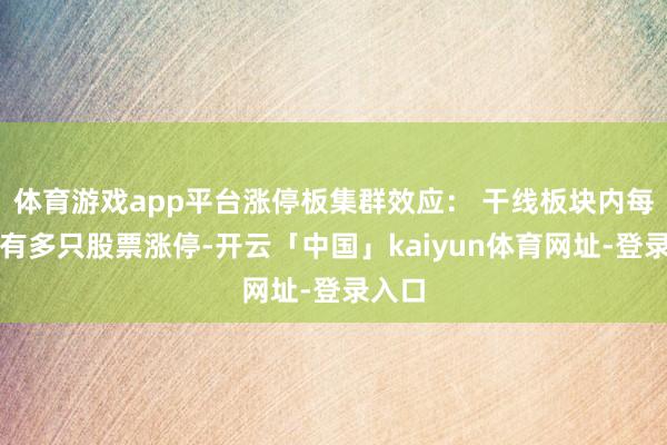 体育游戏app平台涨停板集群效应： 干线板块内每天皆有多只股票涨停-开云「中国」kaiyun体育网址-登录入口
