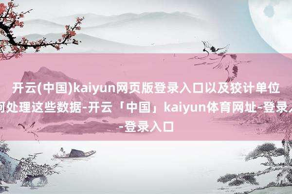开云(中国)kaiyun网页版登录入口以及狡计单位如何处理这些数据-开云「中国」kaiyun体育网址-登录入口