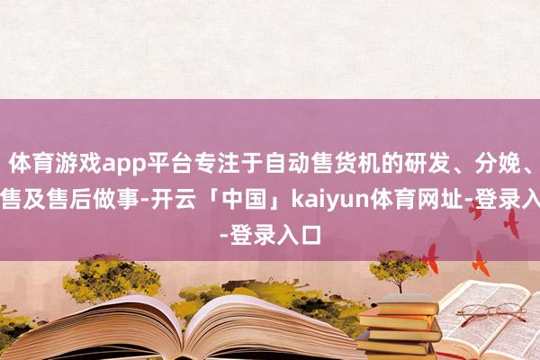 体育游戏app平台专注于自动售货机的研发、分娩、销售及售后做事-开云「中国」kaiyun体育网址-登录入口