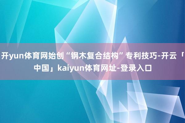 开yun体育网始创“钢木复合结构”专利技巧-开云「中国」kaiyun体育网址-登录入口
