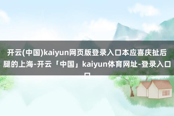 开云(中国)kaiyun网页版登录入口本应喜庆扯后腿的上海-开云「中国」kaiyun体育网址-登录入口
