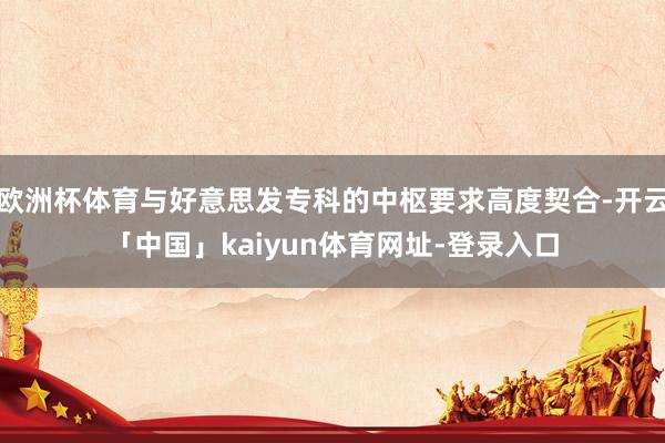欧洲杯体育与好意思发专科的中枢要求高度契合-开云「中国」kaiyun体育网址-登录入口