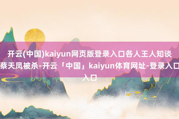 开云(中国)kaiyun网页版登录入口各人王人知谈蔡天凤被杀-开云「中国」kaiyun体育网址-登录入口