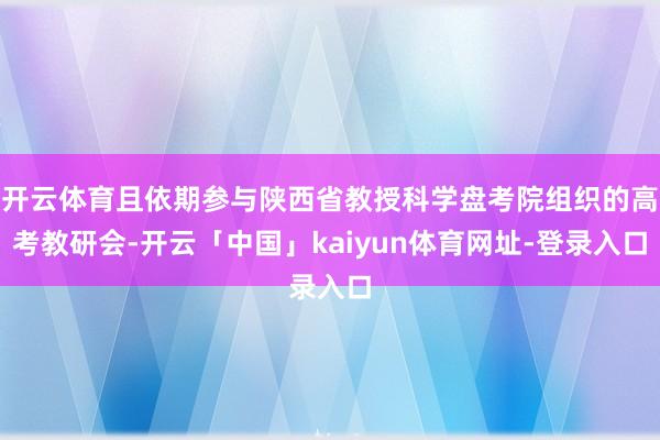 开云体育且依期参与陕西省教授科学盘考院组织的高考教研会-开云「中国」kaiyun体育网址-登录入口